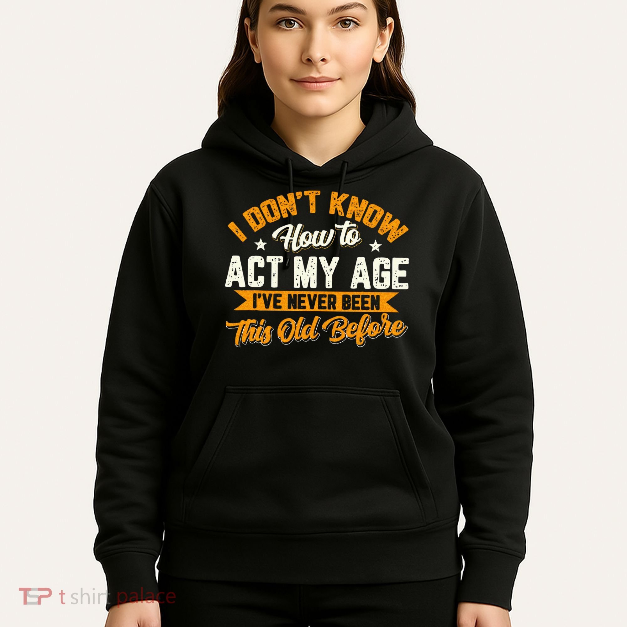 I Dont Know How To Act My Age Ive Never Been This Old Before Hoodie