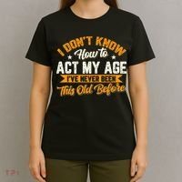 I Dont Know How To Act My Age Ive Never Been This Old Before T-Shirt thumb 4