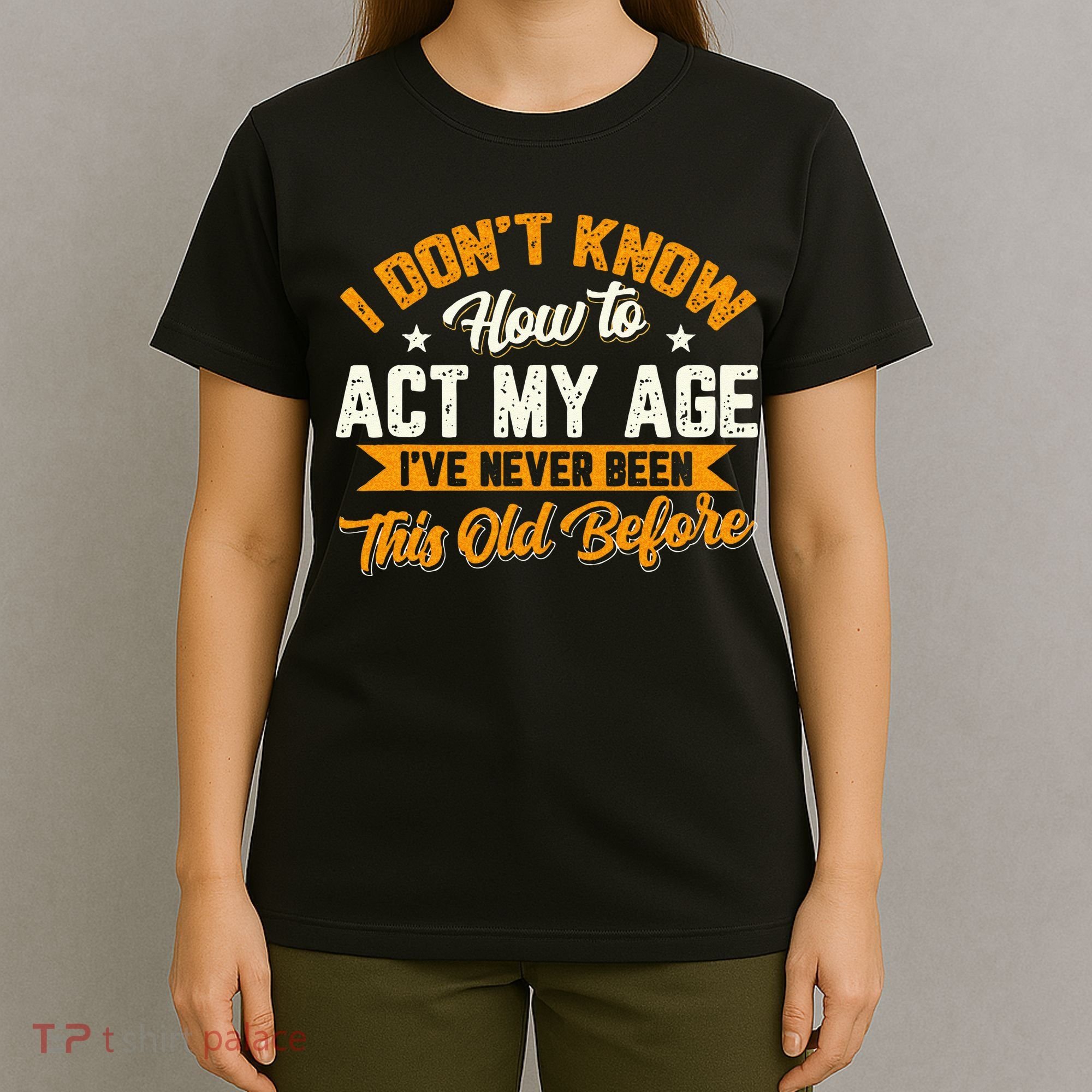 I Dont Know How To Act My Age Ive Never Been This Old Before T-Shirt