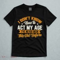 I Dont Know How To Act My Age Ive Never Been This Old Before T-Shirt thumb 5