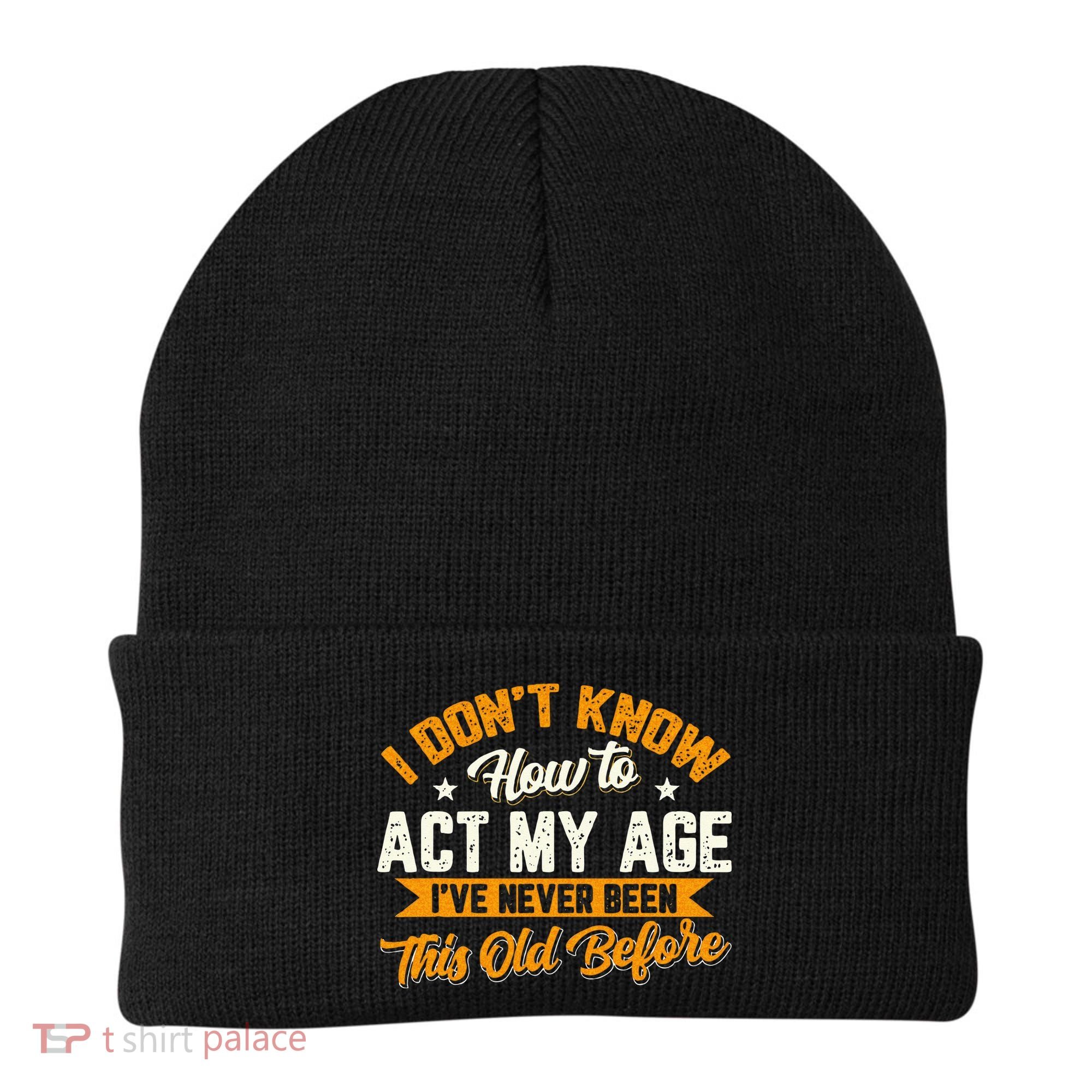 I Dont Know How To Act My Age Ive Never Been This Old Before Beanie