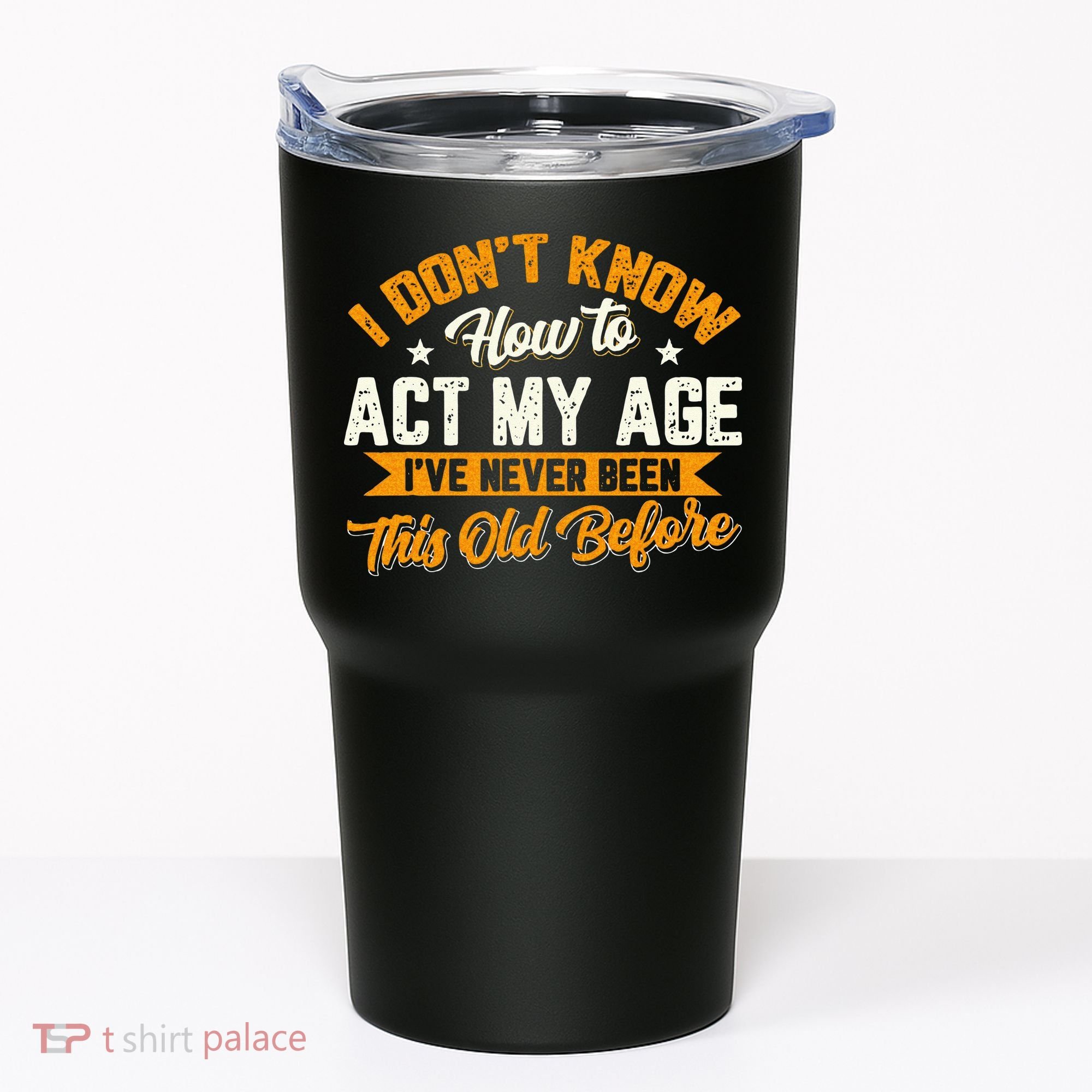 I Dont Know How To Act My Age Ive Never Been This Old Before Tumbler