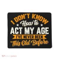 I Dont Know How To Act My Age Ive Never Been This Old Before Mousepad thumb 0