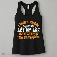 I Dont Know How To Act My Age Ive Never Been This Old Before Women's Tank Top thumb 3