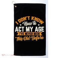 I Dont Know How To Act My Age Ive Never Been This Old Before Golf Towel thumb 0