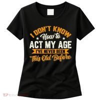I Dont Know How To Act My Age Ive Never Been This Old Before Women's T-Shirt thumb 0