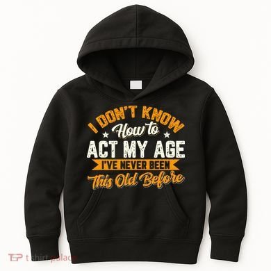 I Dont Know How To Act My Age Ive Never Been This Old Before Kids Hoodie