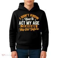 I Dont Know How To Act My Age Ive Never Been This Old Before Kids Hoodie thumb 4