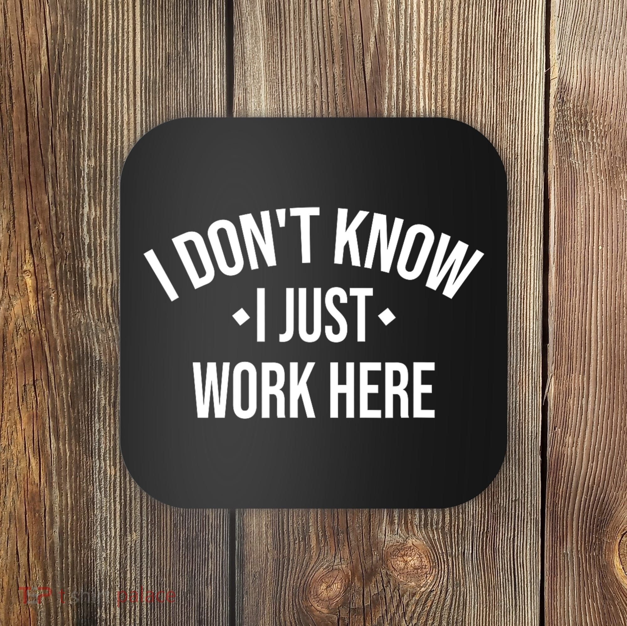 I Dont Know I Just Work Here Funny Jokes Sarcastic Coaster