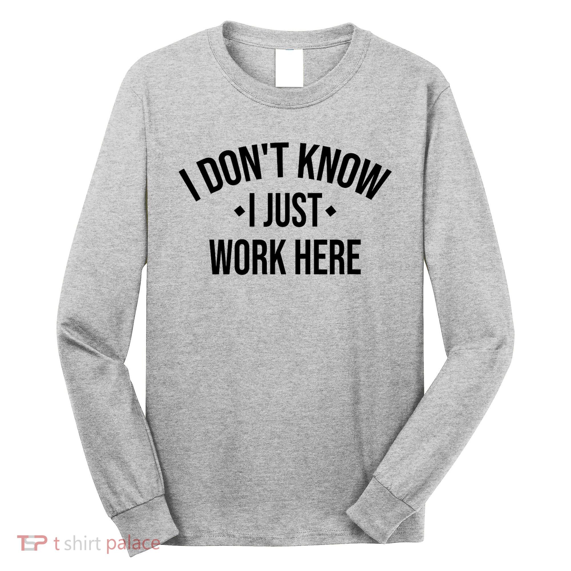 I Dont Know I Just Work Here Funny Jokes Sarcastic Long Sleeve Shirt