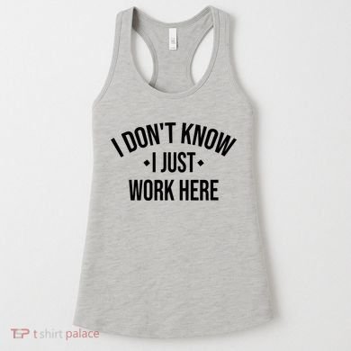 I Dont Know I Just Work Here Funny Jokes Sarcastic Women's Tank Top