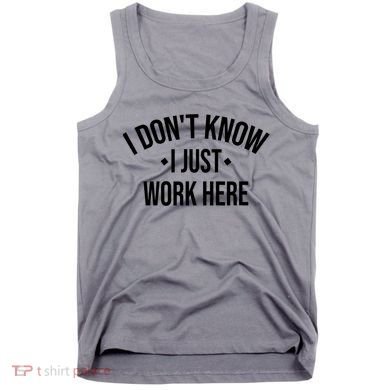 I Dont Know I Just Work Here Funny Jokes Sarcastic Tank Top