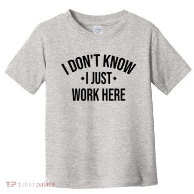 I Dont Know I Just Work Here Funny Jokes Sarcastic Toddler T-Shirt