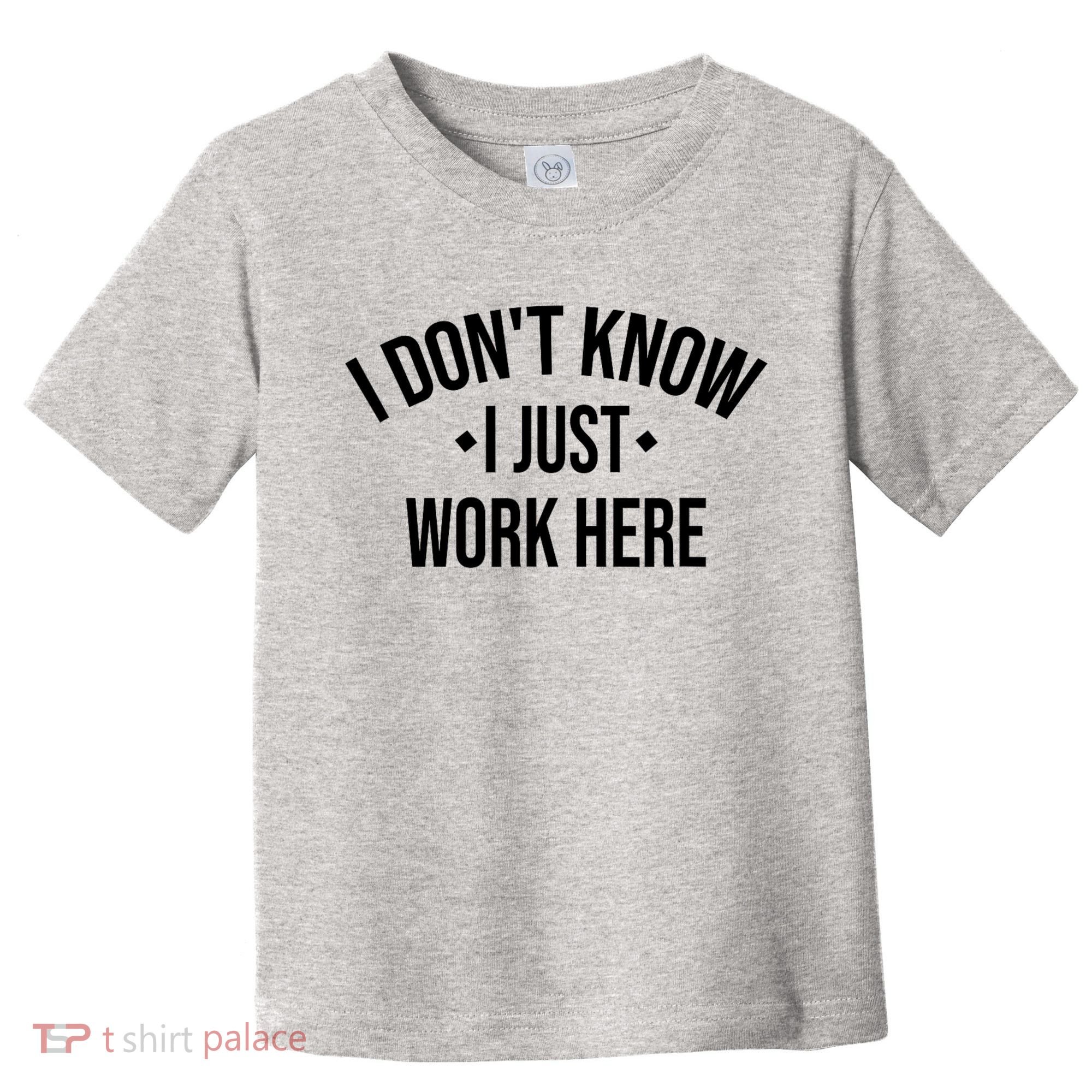 I Dont Know I Just Work Here Funny Jokes Sarcastic Toddler T-Shirt