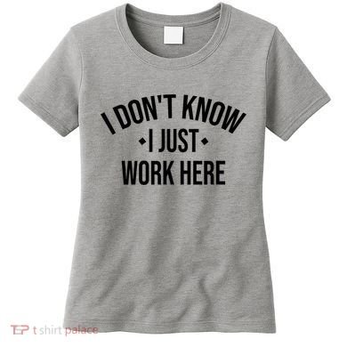 I Dont Know I Just Work Here Funny Jokes Sarcastic Women's T-Shirt