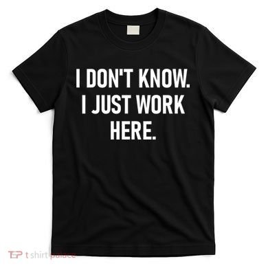 I DonT Know I Just Work Here Funny Jokes Sarcastic T-Shirt