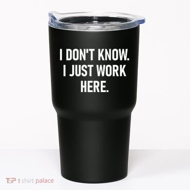 I DonT Know I Just Work Here Funny Jokes Sarcastic Tumbler