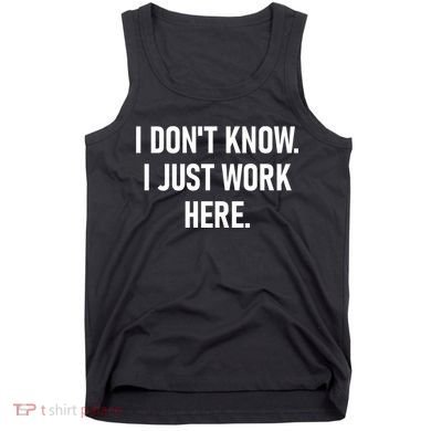 I DonT Know I Just Work Here Funny Jokes Sarcastic Tank Top