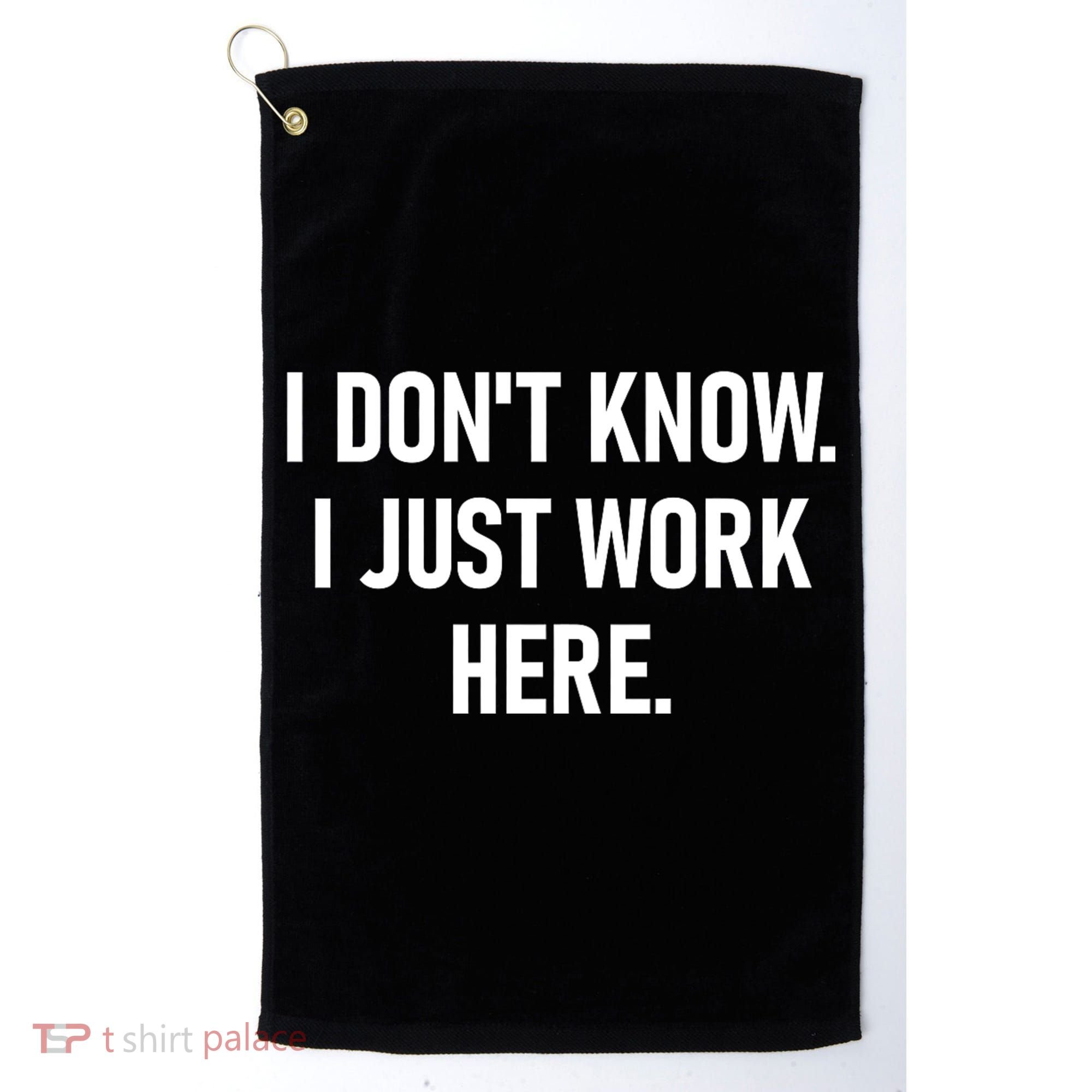 I DonT Know I Just Work Here Funny Jokes Sarcastic Golf Towel
