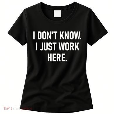 I DonT Know I Just Work Here Funny Jokes Sarcastic Women's T-Shirt