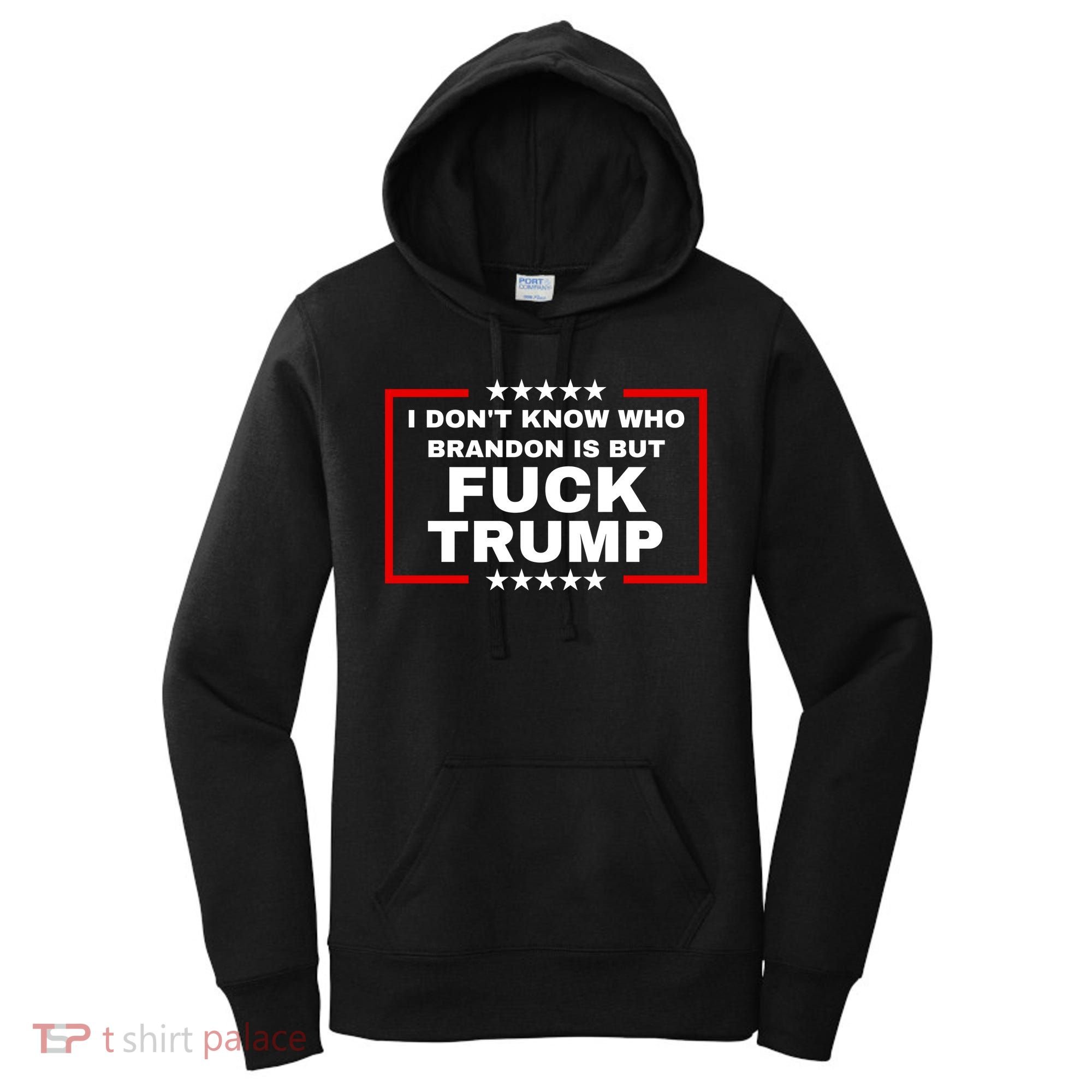 I DonT Know Who Brandon Is But Fuck Trump Anti Trump Women's Hoodie