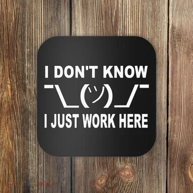 I Dont Know I Just Work Here Coaster