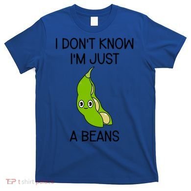 I DonT Know IM Just A Beans Cute Beans Gift T-Shirt