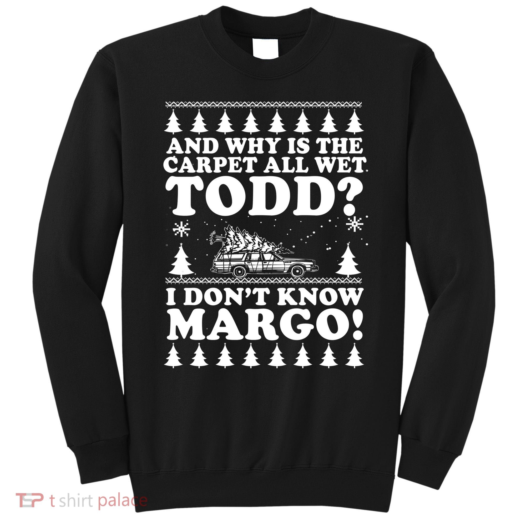 I Dont Know Margo Funny And Why Is The Carpet All Wet Todd Sweatshirt
