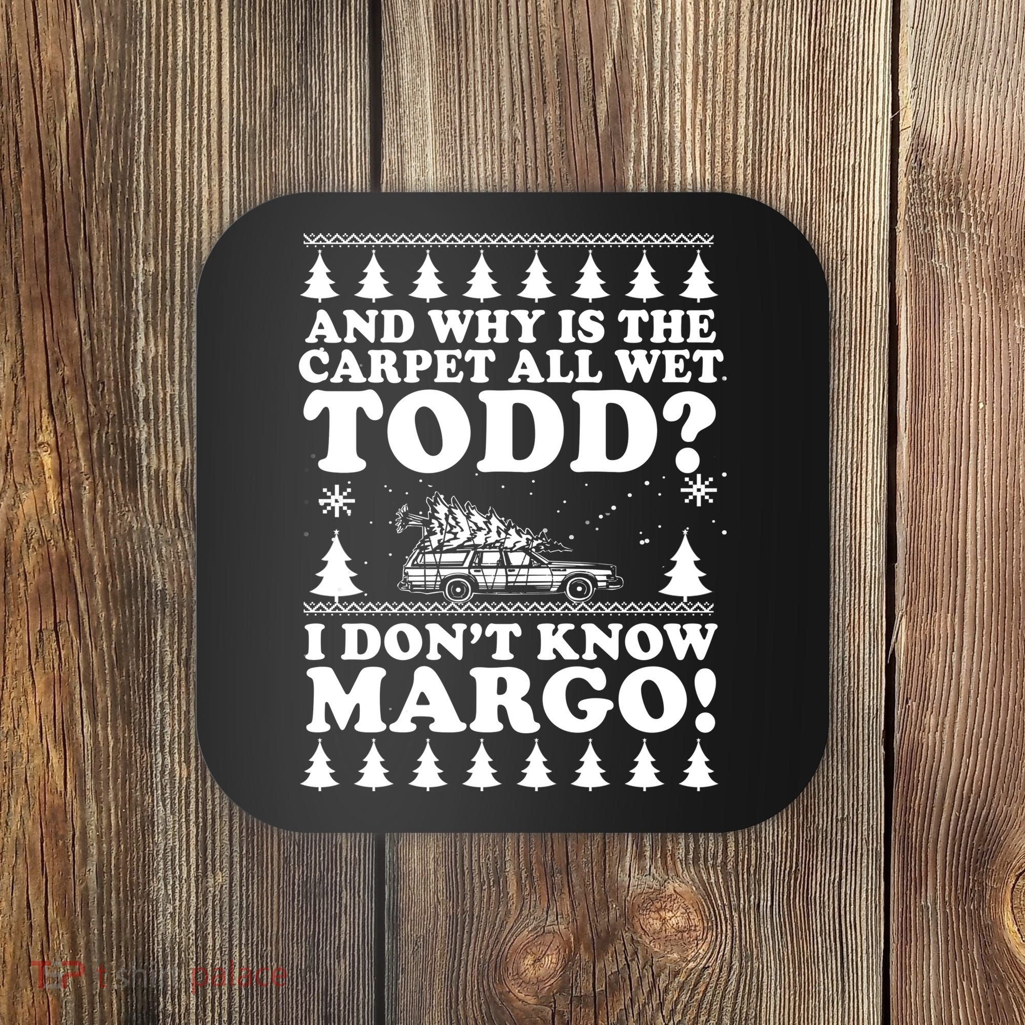 I Dont Know Margo Funny And Why Is The Carpet All Wet Todd Coaster