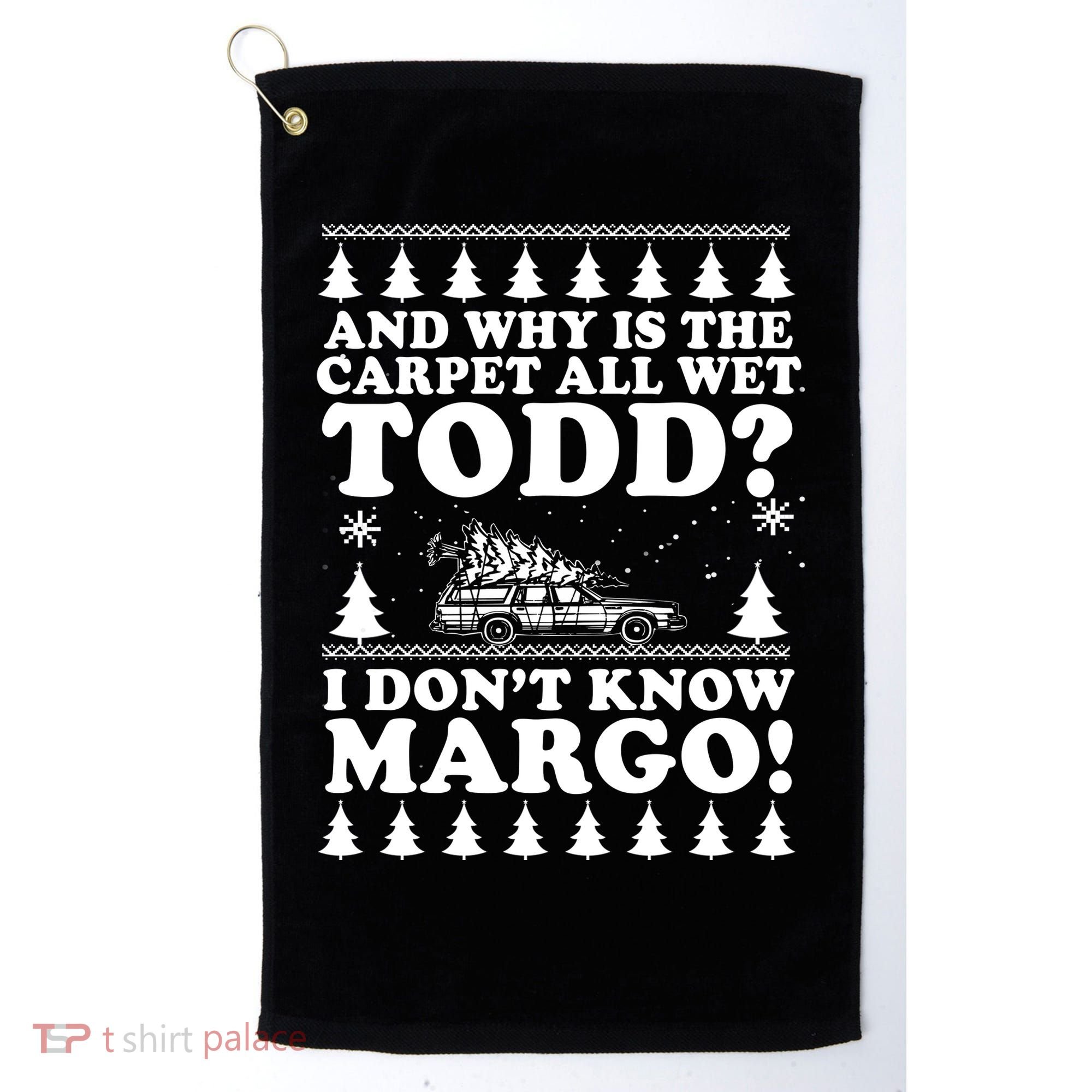I Dont Know Margo Funny And Why Is The Carpet All Wet Todd Golf Towel