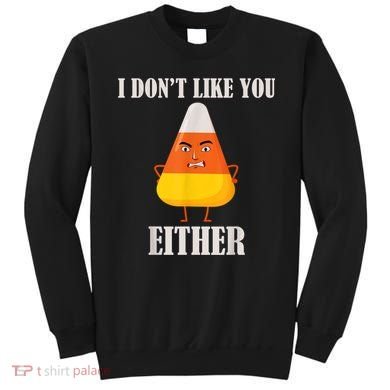 I Don't Like You Either Funny Halloween Candy Corn Sweatshirt