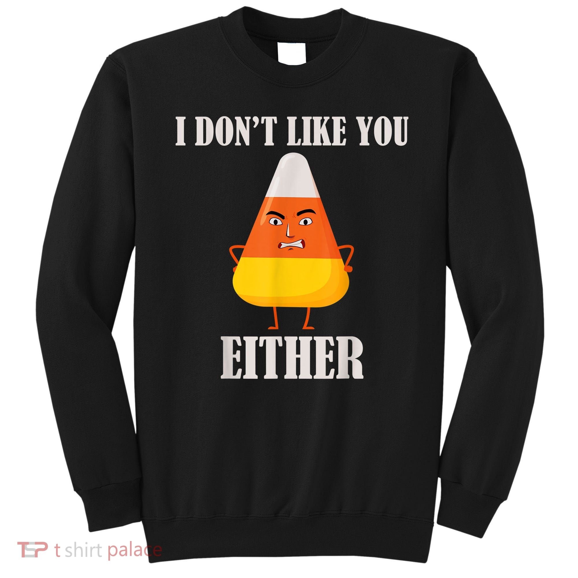 I Don't Like You Either Funny Halloween Candy Corn Sweatshirt
