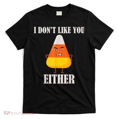 I Don't Like You Either Funny Halloween Candy Corn T-Shirt