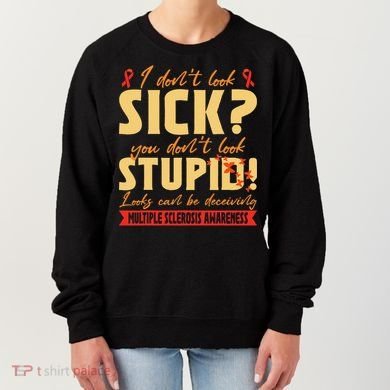 I Dont Look Sick You Dont Look Stupid Multiple Sclerosis Women's Sweatshirt