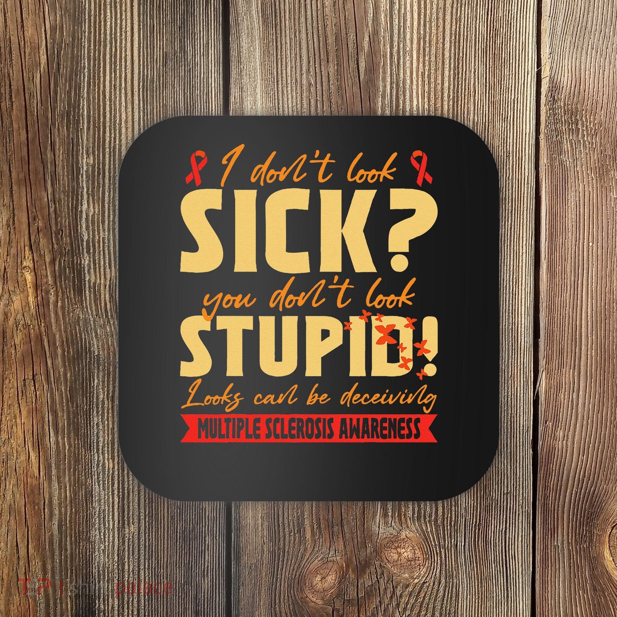 I Dont Look Sick You Dont Look Stupid Multiple Sclerosis Coaster