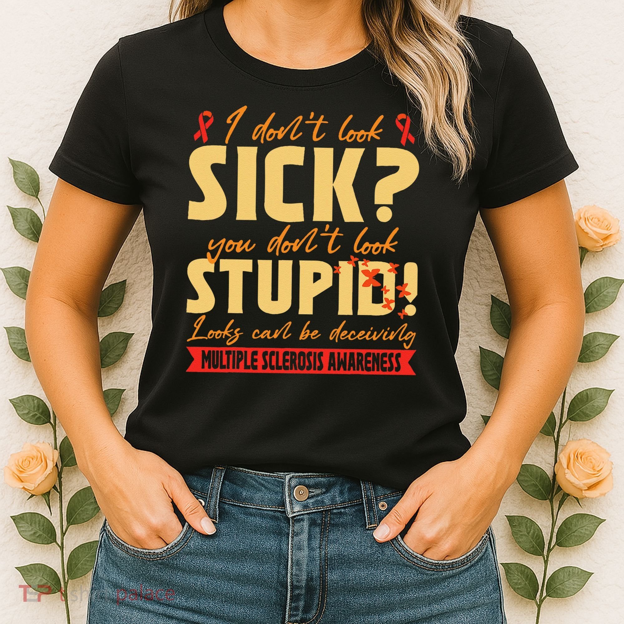 I Dont Look Sick You Dont Look Stupid Multiple Sclerosis Women's T-Shirt