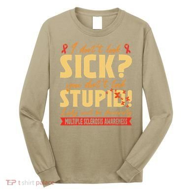 I Dont Look Sick You Dont Look Stupid Multiple Sclerosis Long Sleeve Shirt