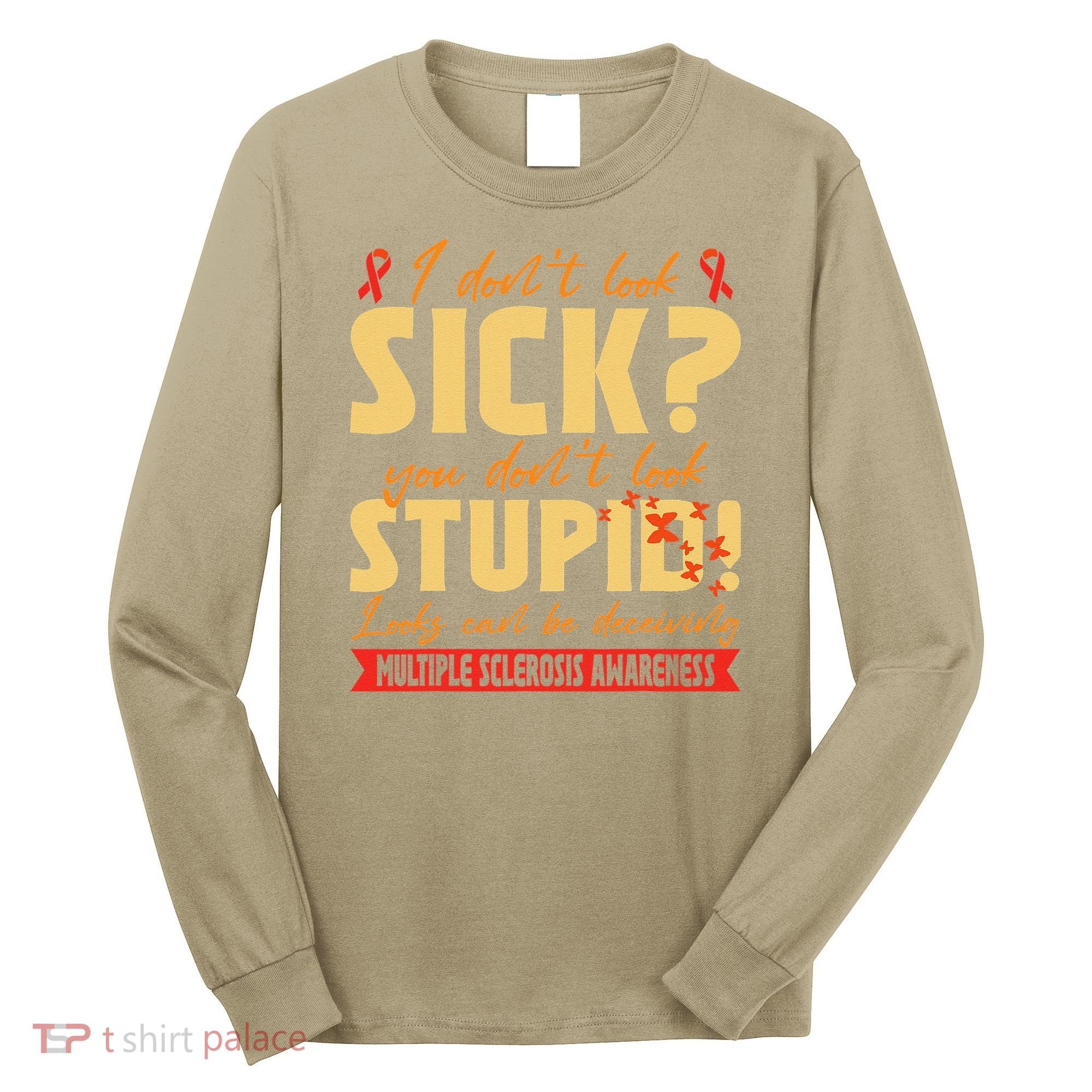 I Dont Look Sick You Dont Look Stupid Multiple Sclerosis Long Sleeve Shirt