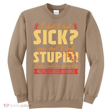 I Dont Look Sick You Dont Look Stupid Multiple Sclerosis Sweatshirt