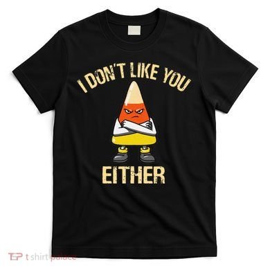 I DonT Like You Either Candy Corn T-Shirt