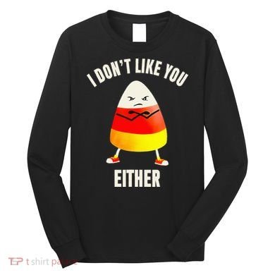 I Dont Like You Either Candy Corn Long Sleeve Shirt