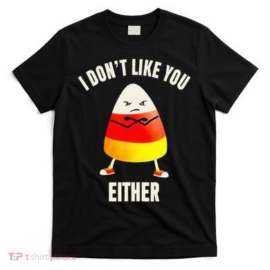 I Dont Like You Either Candy Corn T-Shirt