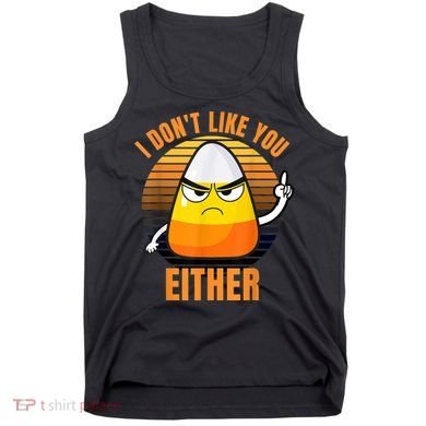 I Don't Like You Either Funny Candy Corn Halloween Tank Top