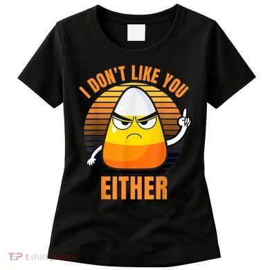 I Don't Like You Either Funny Candy Corn Halloween Women's T-Shirt