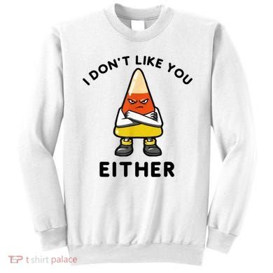 I Don't Like You Either Funny Halloween Candy Corn Sweatshirt