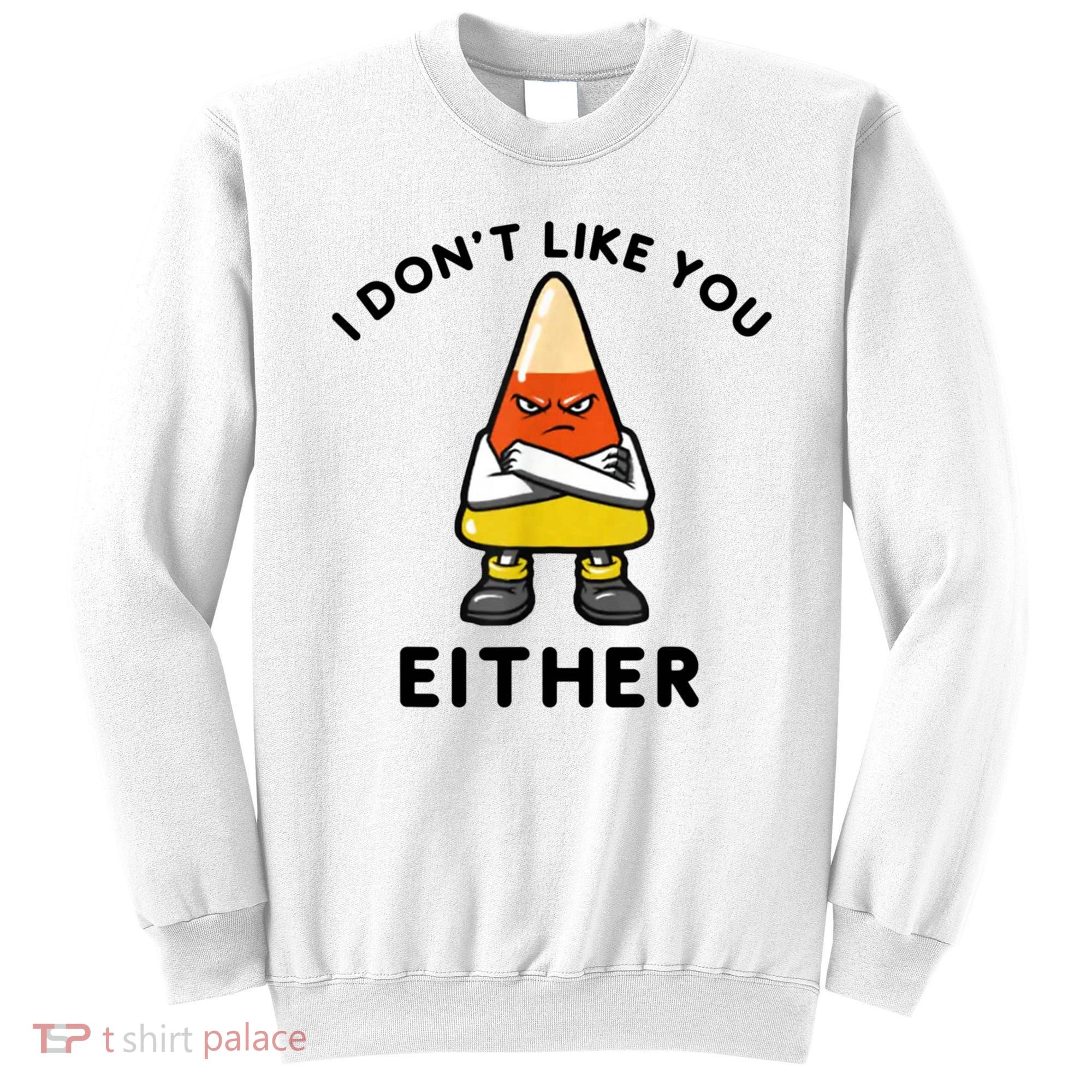 I Don't Like You Either Funny Halloween Candy Corn Sweatshirt