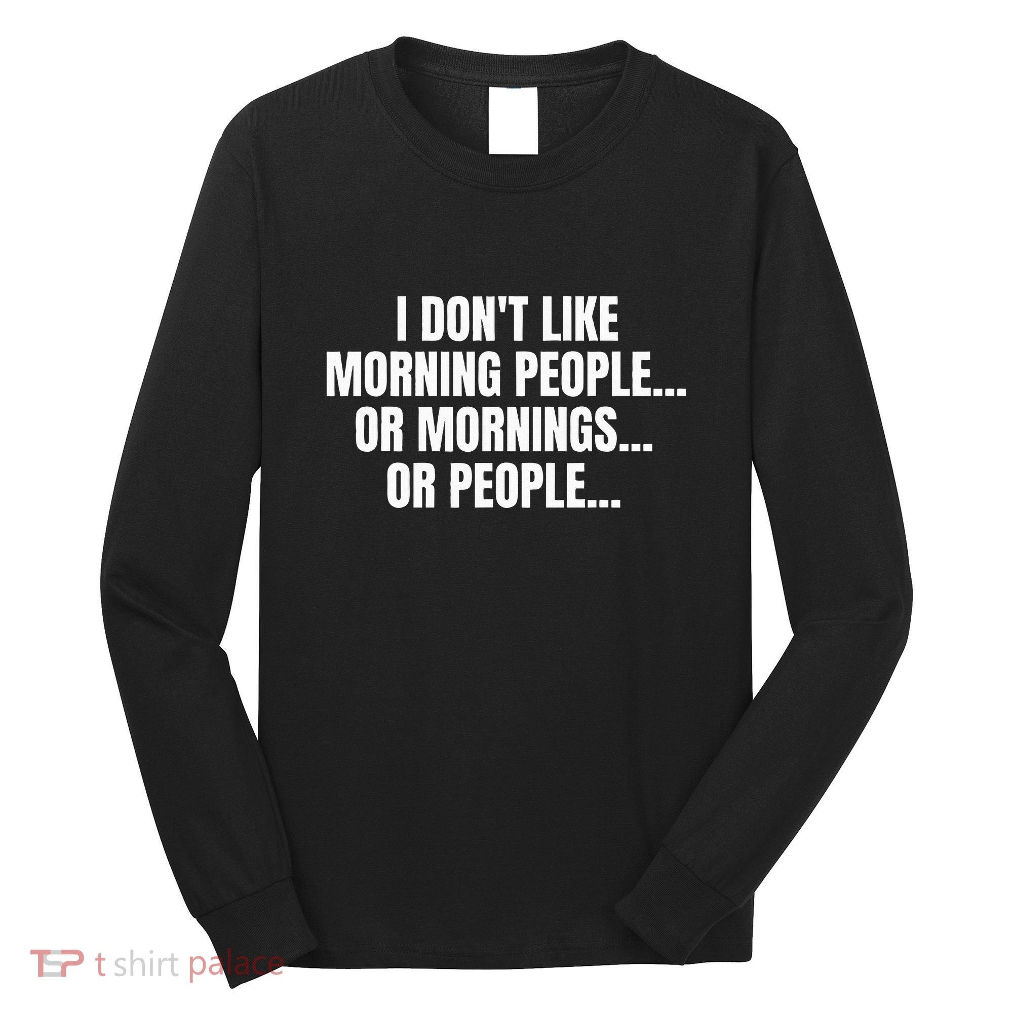 I DonT Like Morning People Or Mornings Funny Quote Long Sleeve Shirt