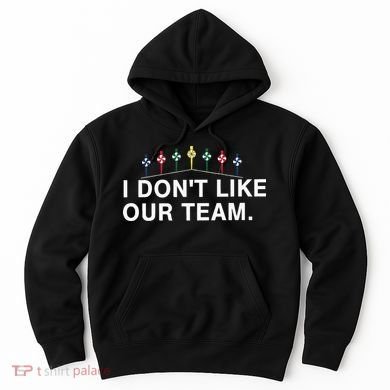 I Don’T Like Our Team Hoodie