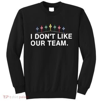 I Don’T Like Our Team Sweatshirt