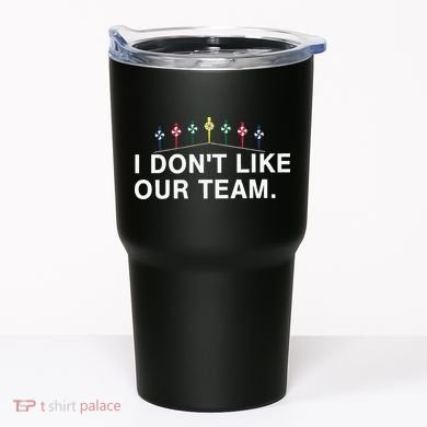 I Don’T Like Our Team Tumbler